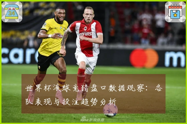世界杯滚球竞猜盘口数据观察：各队表现与投注趋势分析