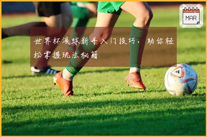 世界杯滚球新手入门技巧，助你轻松掌握玩法秘籍