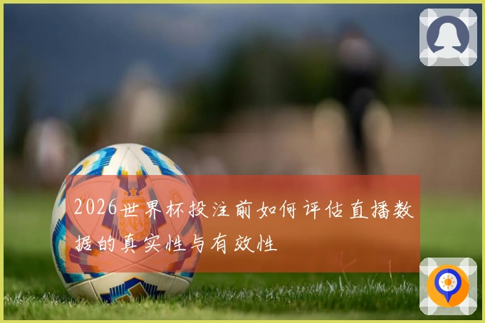 2026世界杯投注前如何评估直播数据的真实性与有效性