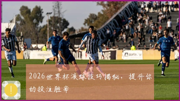 2026世界杯滚球技巧揭秘，提升你的投注胜率