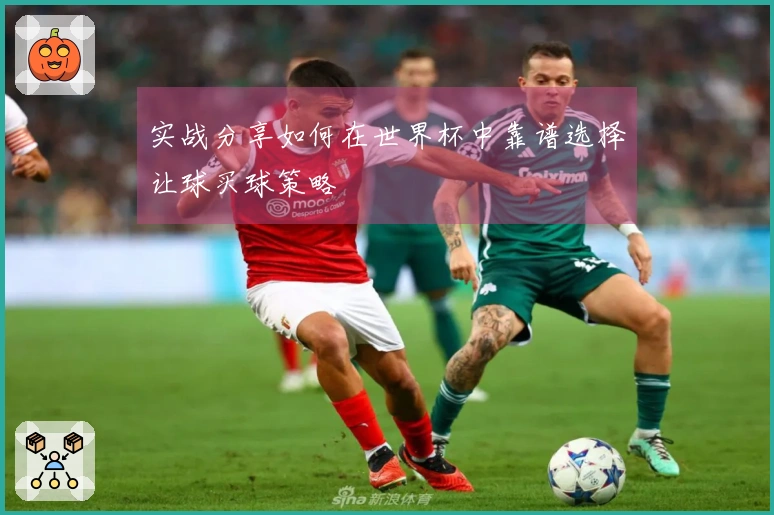实战分享如何在世界杯中靠谱选择让球买球策略