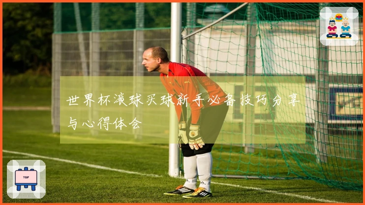 世界杯滚球买球新手必备技巧分享与心得体会