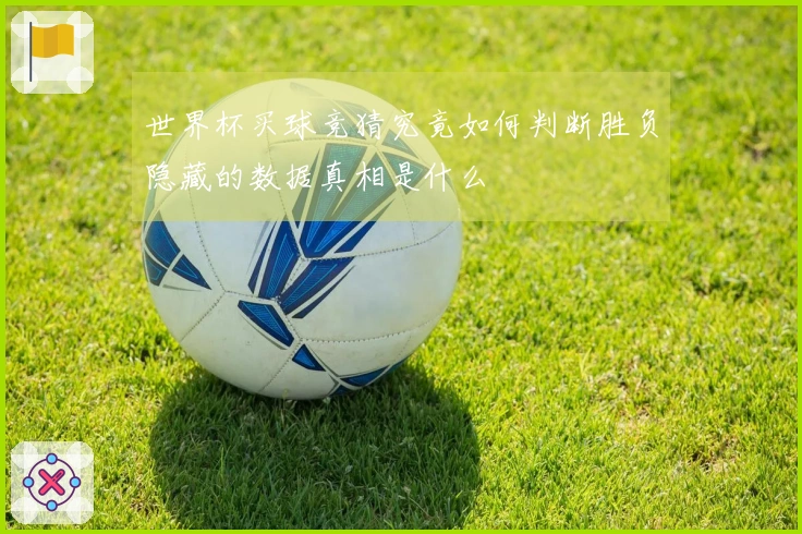 世界杯买球竞猜究竟如何判断胜负隐藏的数据真相是什么