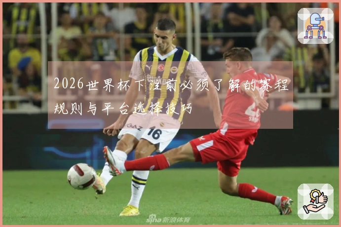 2026世界杯下注前必须了解的赛程规则与平台选择技巧