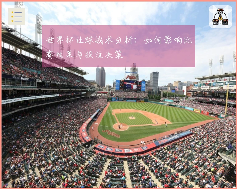 世界杯让球战术分析：如何影响比赛结果与投注决策