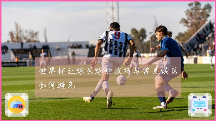 世界杯让球买球的技巧与常见误区如何避免