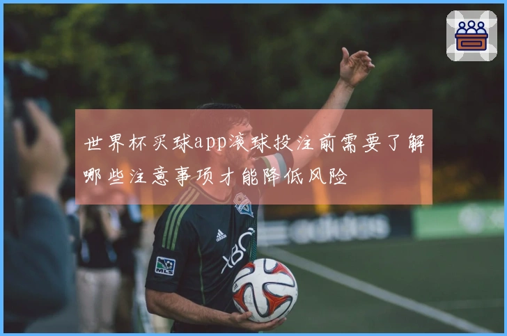 世界杯买球app滚球投注前需要了解哪些注意事项才能降低风险