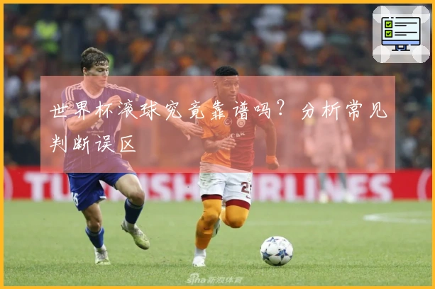 世界杯滚球究竟靠谱吗？分析常见判断误区