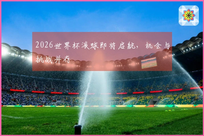 2026世界杯滚球即将启航，机会与挑战并存