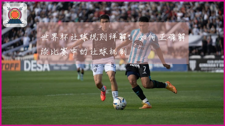 世界杯让球规则详解：如何正确解读比赛中的让球机制