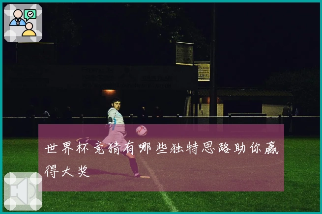 世界杯竞猜有哪些独特思路助你赢得大奖