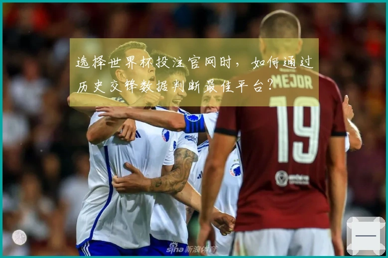 选择世界杯投注官网时，如何通过历史交锋数据判断最佳平台？