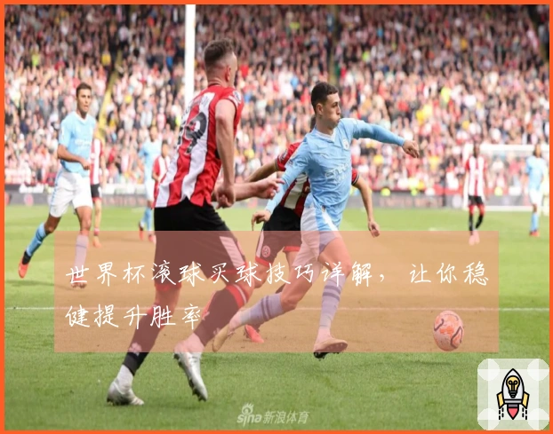 世界杯滚球买球技巧详解，让你稳健提升胜率