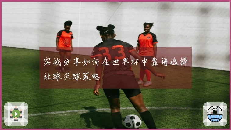 实战分享如何在世界杯中靠谱选择让球买球策略