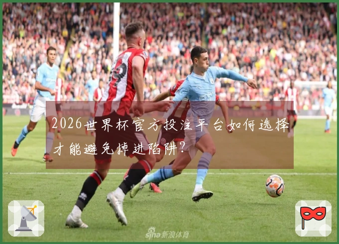 2026世界杯官方投注平台如何选择才能避免掉进陷阱？