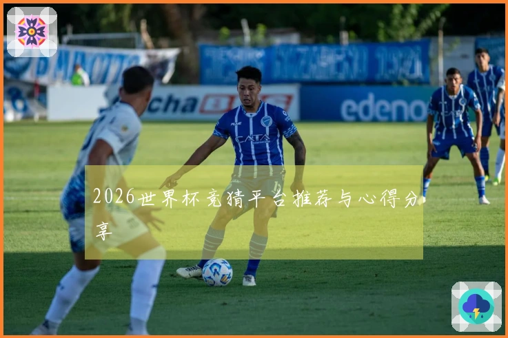 2026世界杯竞猜平台推荐与心得分享