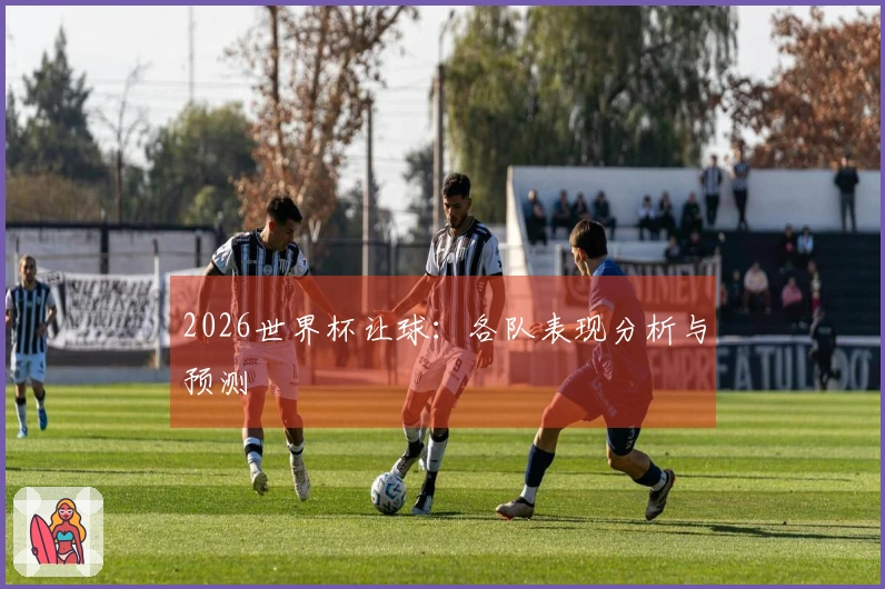2026世界杯让球：各队表现分析与预测