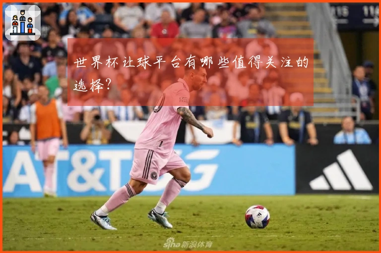 世界杯让球平台有哪些值得关注的选择？