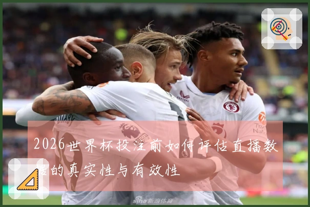 2026世界杯投注前如何评估直播数据的真实性与有效性