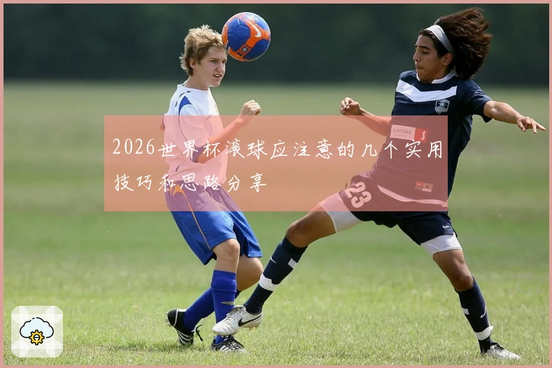 2026世界杯滚球应注意的几个实用技巧和思路分享