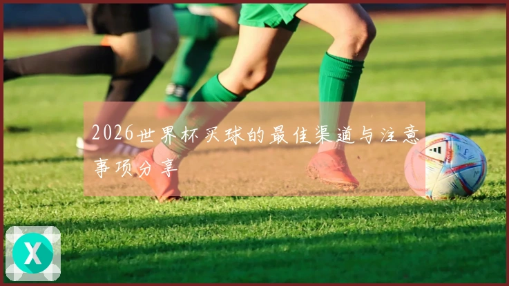 2026世界杯买球的最佳渠道与注意事项分享