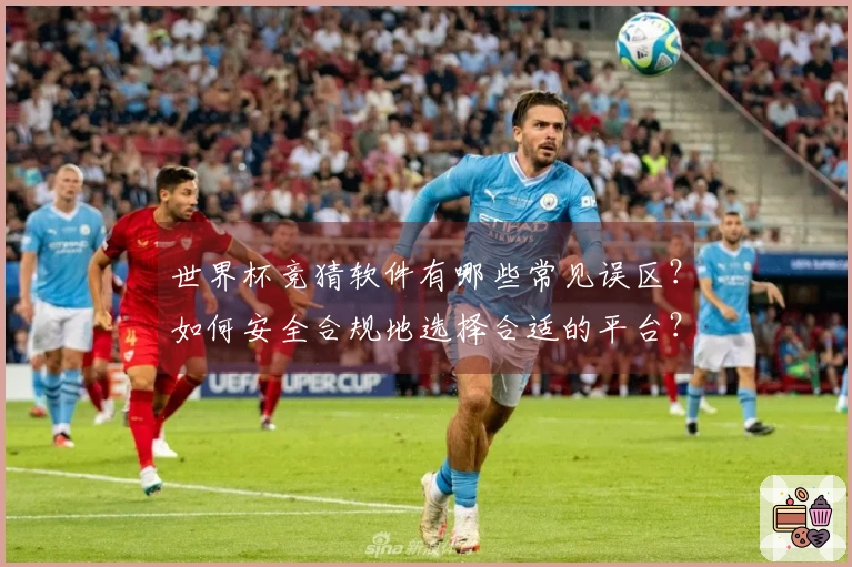 世界杯竞猜软件有哪些常见误区？如何安全合规地选择合适的平台？
