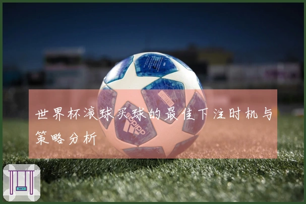 世界杯滚球买球的最佳下注时机与策略分析