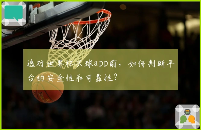 选对世界杯买球app前，如何判断平台的安全性和可靠性？