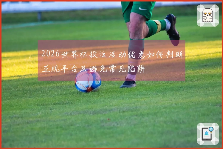 2026世界杯投注活动优惠如何判断正规平台及避免常见陷阱