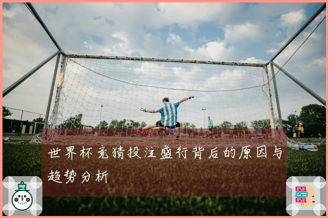 世界杯竞猜投注盛行背后的原因与趋势分析
