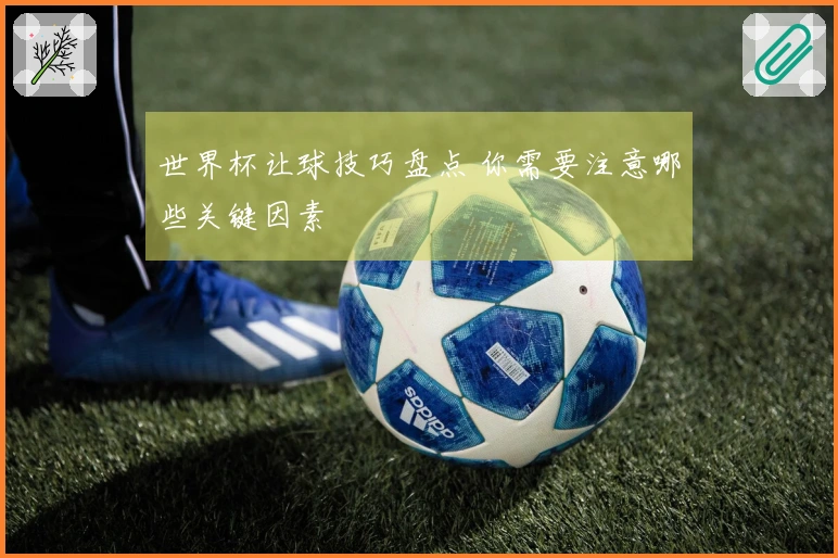 世界杯让球技巧盘点 你需要注意哪些关键因素
