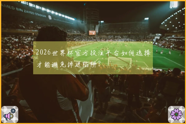 2026世界杯官方投注平台如何选择才能避免掉进陷阱？