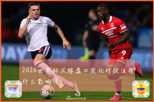 2026世界杯买球盘口变化对投注有什么影响吗