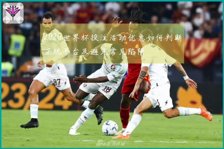 2026世界杯投注活动优惠如何判断正规平台及避免常见陷阱