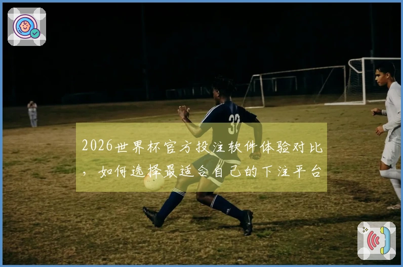 2026世界杯官方投注软件体验对比，如何选择最适合自己的下注平台？