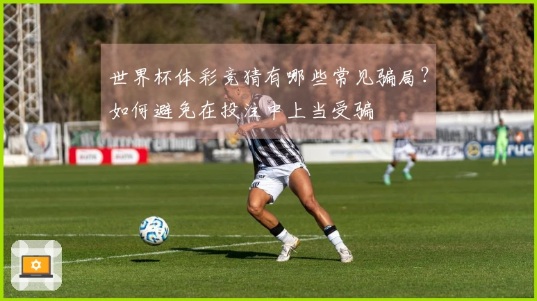 世界杯体彩竞猜有哪些常见骗局？如何避免在投注中上当受骗