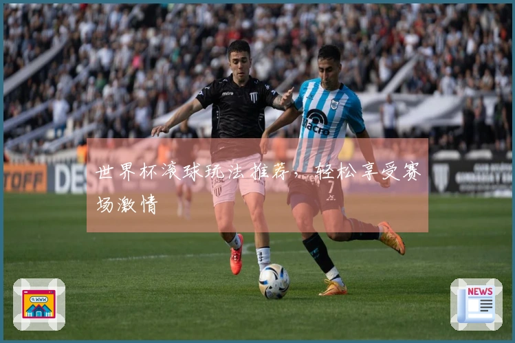 世界杯滚球玩法推荐，轻松享受赛场激情