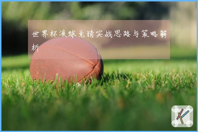 世界杯滚球竞猜实战思路与策略解析