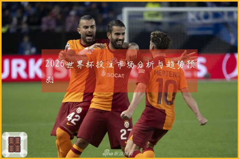 2026世界杯投注市场分析与趋势预测