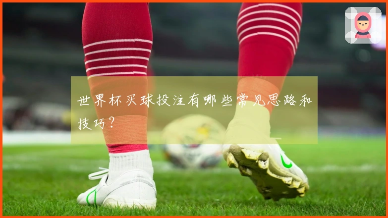 世界杯买球投注有哪些常见思路和技巧？