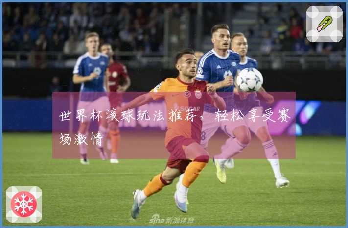 世界杯滚球玩法推荐，轻松享受赛场激情