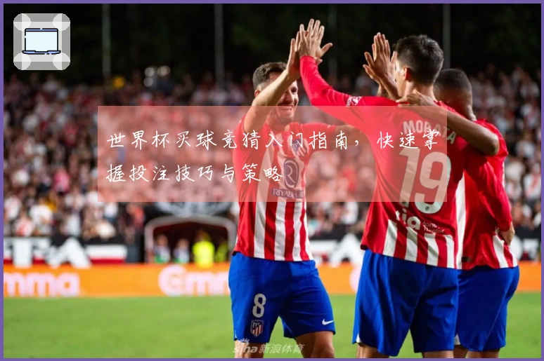 世界杯买球竞猜入门指南，快速掌握投注技巧与策略
