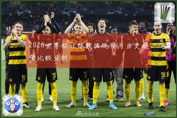 2026世界杯让球数据观察与历史趋势比较分析