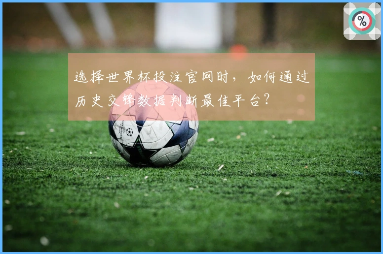 选择世界杯投注官网时，如何通过历史交锋数据判断最佳平台？
